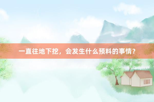 一直往地下挖，会发生什么预料的事情？