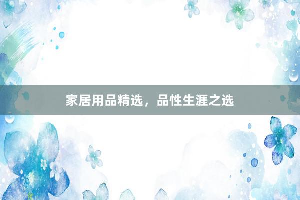 家居用品精选，品性生涯之选