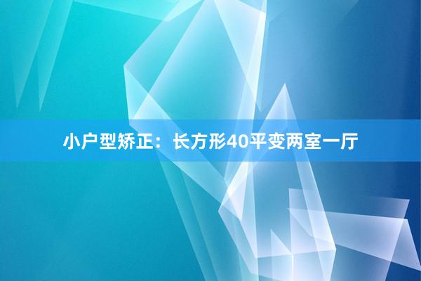 小户型矫正：长方形40平变两室一厅